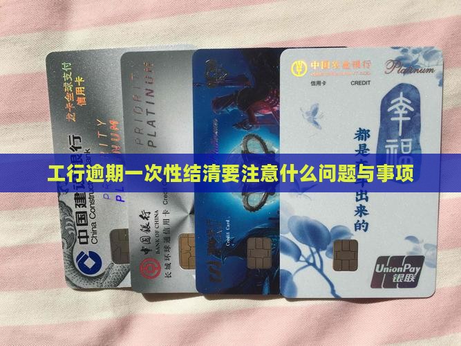 工行逾期一次性结清要注意什么