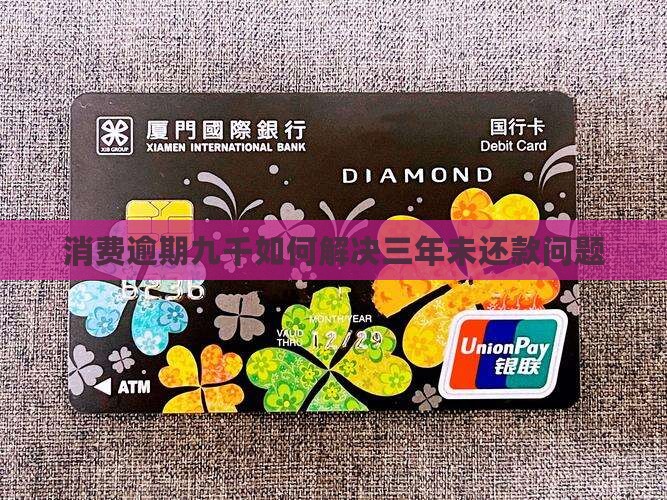 消费逾期九千如何解决三年未还款问题