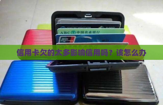 信用卡欠的太多影响信用吗？该怎么办