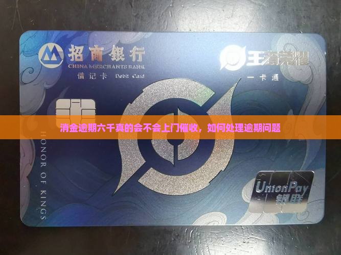 消金逾期六千真的会不会上门催收，如何处理逾期问题