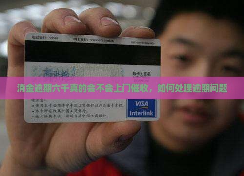 消金逾期六千真的会不会上门催收，如何处理逾期问题