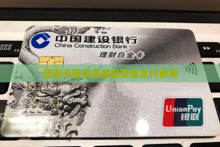 信用卡前调调解是否需支付费用