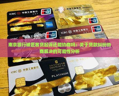 南京银行被匠客贷起诉还能协商吗：关于贷款纠纷协商解决的可能性分析
