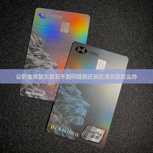 公积金贷款欠款五千如何提前还款还清欠款怎么办