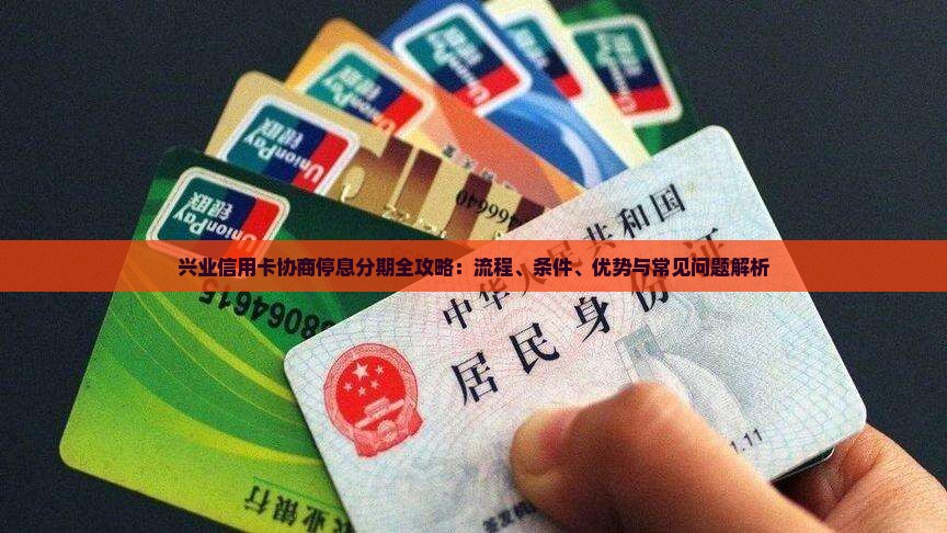 兴业信用卡协商停息分期全攻略：流程、条件、优势与常见问题解析