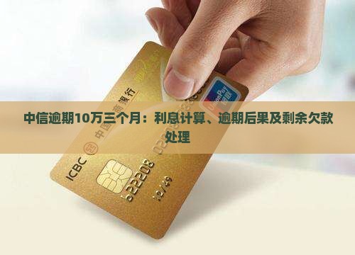 中信逾期10万三个月：利息计算、逾期后果及剩余欠款处理