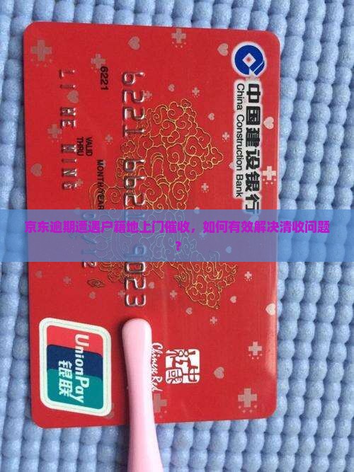 京东逾期遭遇户籍地上门催收，如何有效解决清收问题？