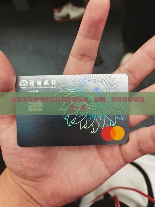 捷信消费金融免息延期政策详解：期限、条件及申请流程一览