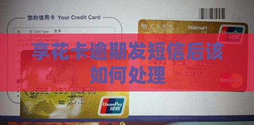 享花卡逾期发短信后该如何处理