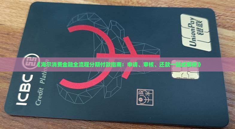 《海尔消费金融全流程分期付款指南：申请、审核、还款一站式解析》