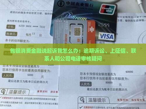 包银消费金融说起诉我怎么办:逾期诉讼、上征信、联系人和公司电话审核疑问 包银消费金融说起诉我怎么办:逾期诉讼、上征信、联系人和公司电话审核疑问