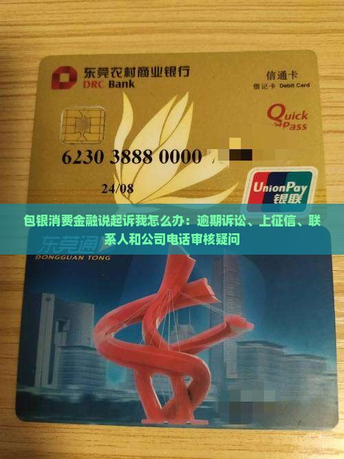 包银消费金融说起诉我怎么办:逾期诉讼、上征信、联系人和公司电话审核疑问 包银消费金融说起诉我怎么办:逾期诉讼、上征信、联系人和公司电话审核疑问