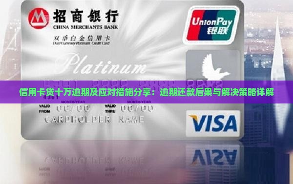 信用卡贷十万逾期及应对措施分享：逾期还款后果与解决策略详解