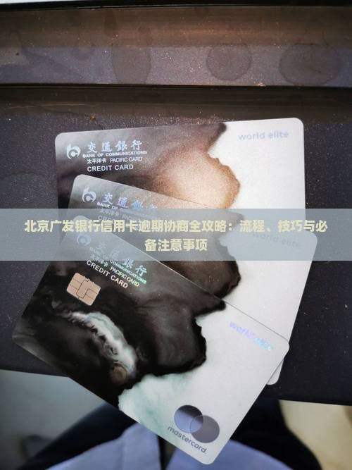 北京广发银行信用卡逾期协商全攻略：流程、技巧与必备注意事项