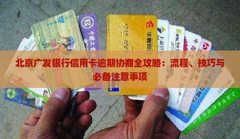 北京广发银行信用卡逾期协商全攻略：流程、技巧与必备注意事项
