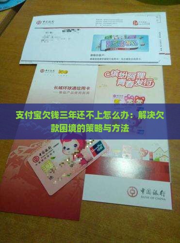 支付宝欠钱三年还不上怎么办：解决欠款困境的策略与方法