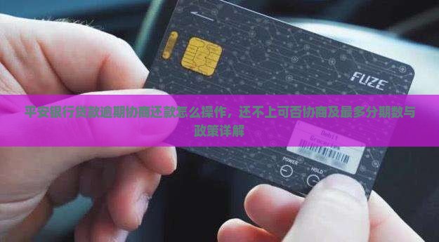 平安银行贷款逾期协商还款怎么操作，还不上可否协商及最多分期数与政策详解