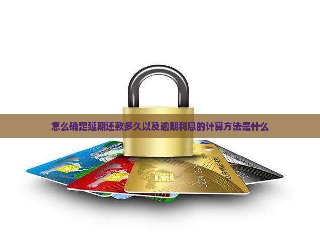 怎么确定延期还款多久以及逾期利息的计算方法是什么