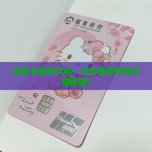 信用卡逾期三年，如何成功协商分期还款？