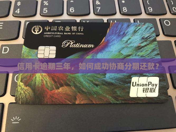 信用卡逾期三年，如何成功协商分期还款？