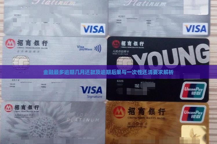 金融最多逾期几月还款及逾期后果与一次性还清要求解析