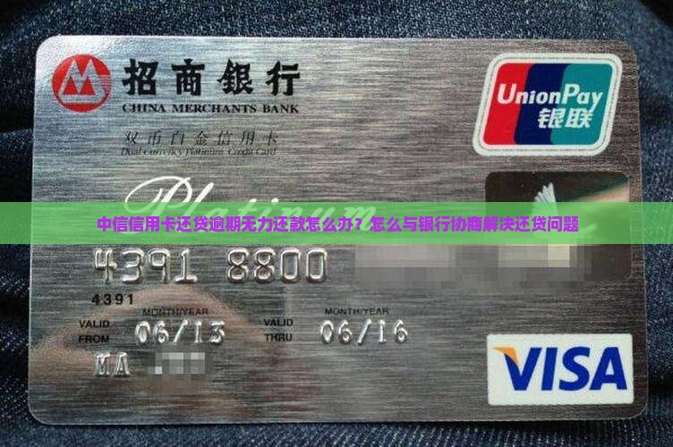 中信信用卡还贷逾期无力还款怎么办？怎么与银行协商解决还贷问题