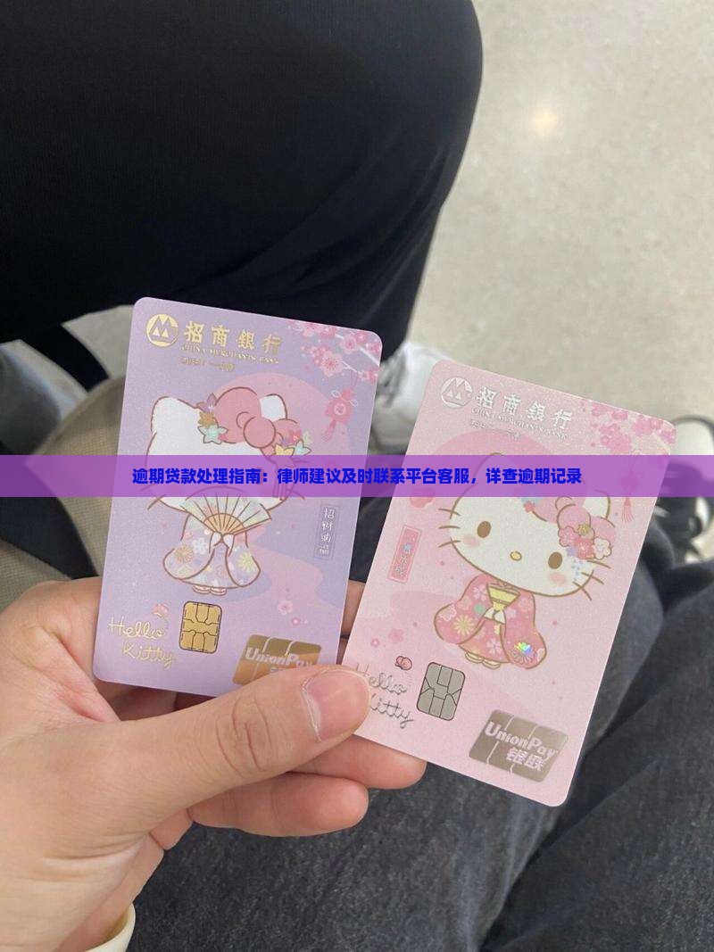 逾期贷款处理指南：律师建议及时联系平台客服，详查逾期记录