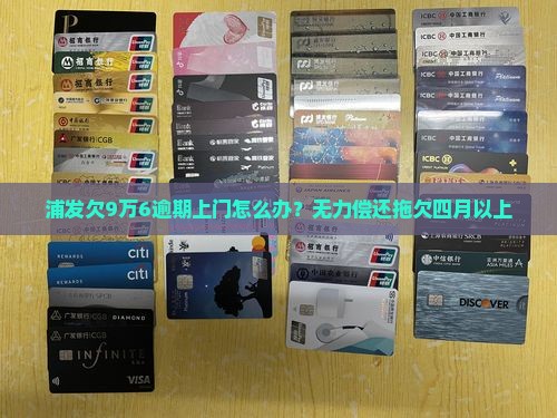 浦发欠9万6逾期上门怎么办？无力偿还拖欠四月以上