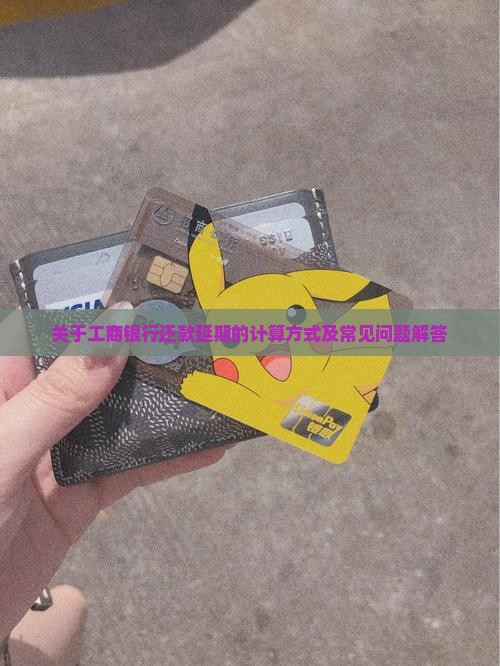 关于工商银行还款延期的计算方式及常见问题解答