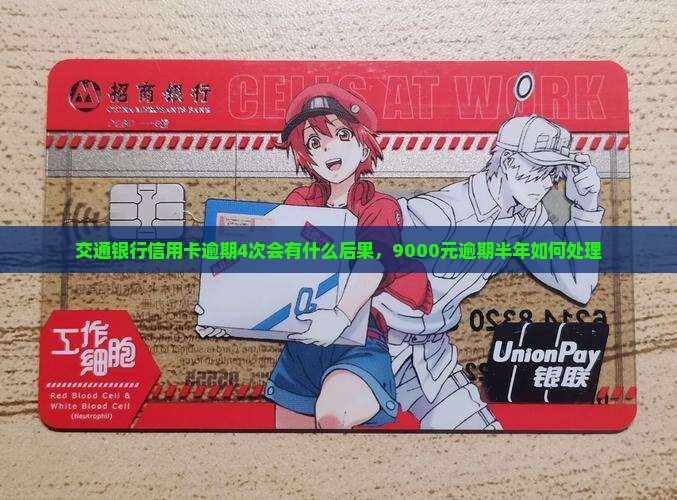 交通银行信用卡逾期4次会有什么后果，9000元逾期半年如何处理