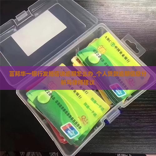 富邦华一银行发短信说逾期怎么办_个人贷款逾期信息分析与律师建议
