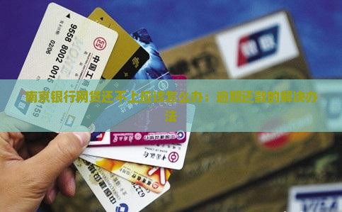 南京银行网贷还不上应该怎么办：逾期还款的解决办法