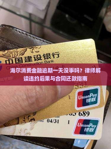 海尔消费金融逾期一天没事吗？律师解读违约后果与合同还款指南