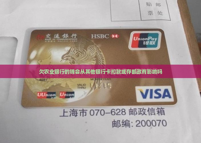欠农业银行的钱会从其他银行卡扣款或存邮政有影响吗