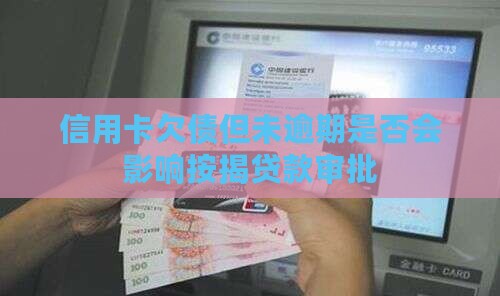 信用卡欠债但未逾期是否会影响按揭贷款审批