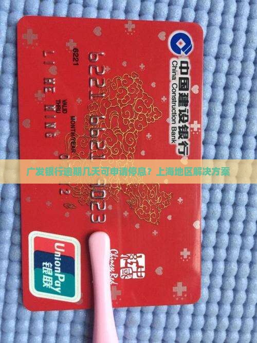 广发银行逾期几天可申请停息？上海地区解决方案