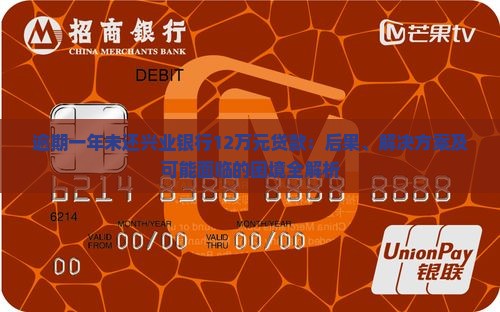 逾期一年未还兴业银行12万元贷款：后果、解决方案及可能面临的困境全解析