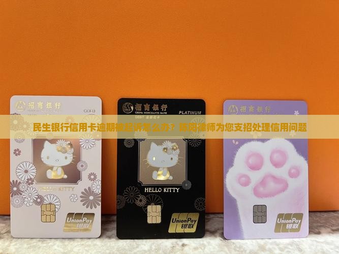 民生银行信用卡逾期被起诉怎么办？陈阳律师为您支招处理信用问题