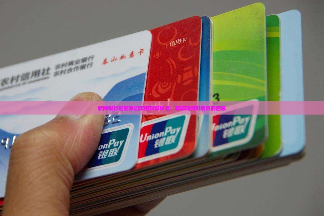 新网银行逾期添加辨别真假攻略：教你如何识别真的信息