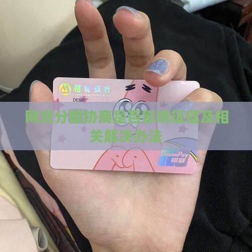 网贷分期协商是否影响征信及相关解决办法