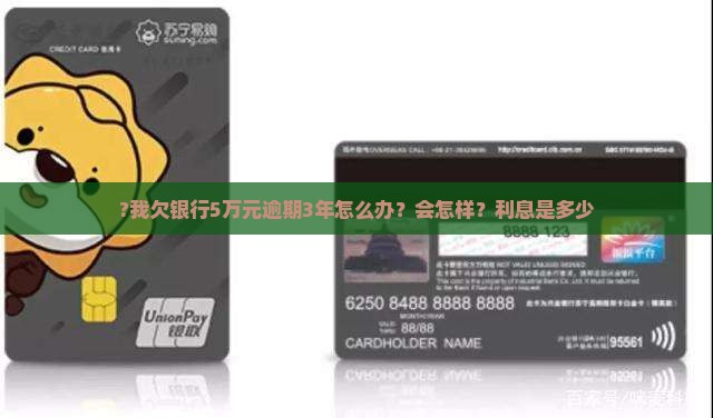 ?我欠银行5万元逾期3年怎么办？会怎样？利息是多少