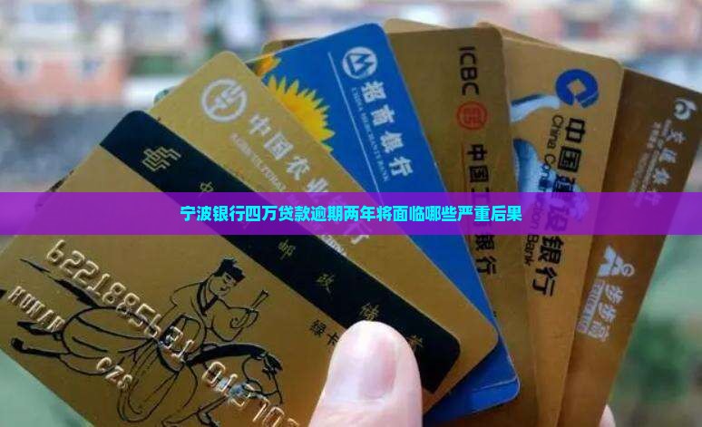 宁波银行四万贷款逾期两年将面临哪些严重后果