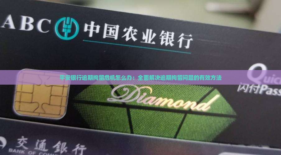 平安银行逾期拘留危机怎么办：全面解决逾期拘留问题的有效方法