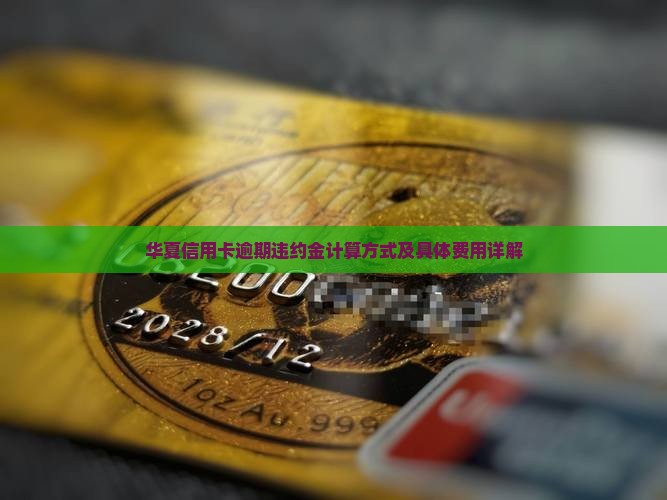 华夏信用卡逾期违约金计算方式及具体费用详解