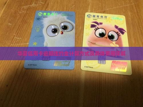 华夏信用卡逾期违约金计算方式及具体费用详解