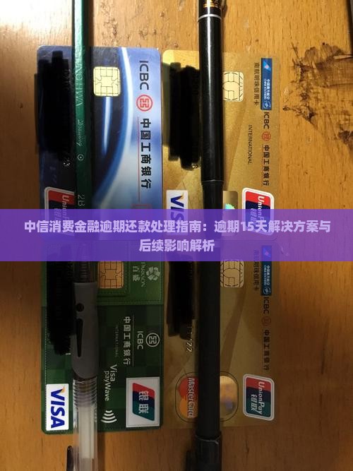 中信消费金融逾期还款处理指南：逾期15天解决方案与后续影响解析