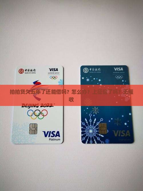 拍拍贷欠五年了还能借吗？怎么办？上征信了吗？无催收