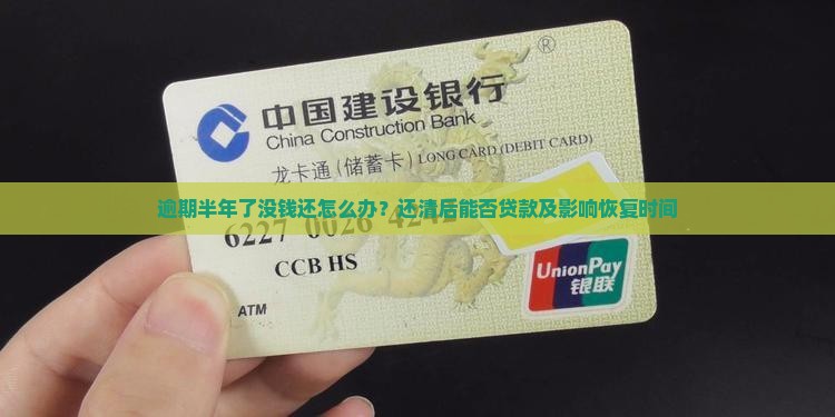 逾期半年了没钱还怎么办？还清后能否贷款及影响恢复时间