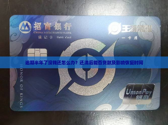 逾期半年了没钱还怎么办？还清后能否贷款及影响恢复时间