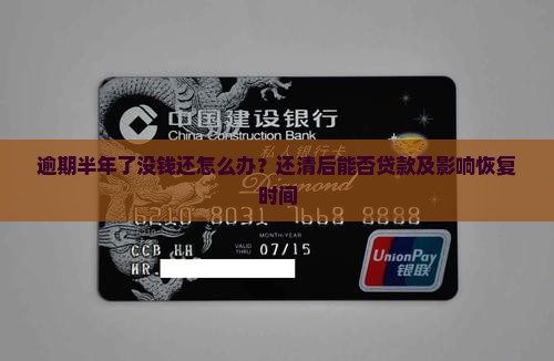 逾期半年了没钱还怎么办？还清后能否贷款及影响恢复时间